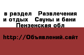  в раздел : Развлечения и отдых » Сауны и бани . Пензенская обл.